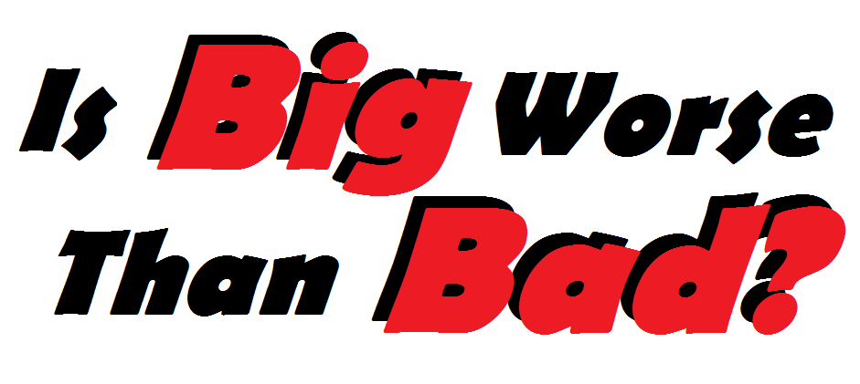 Is Big Worse than&nbsp;Bad?